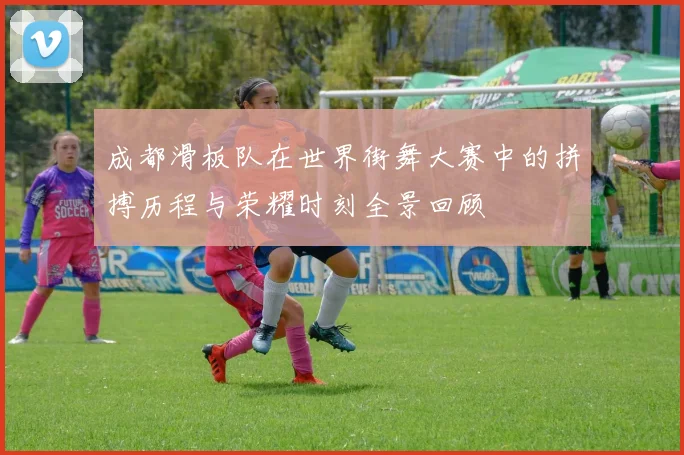 成都滑板队在世界街舞大赛中的拼搏历程与荣耀时刻全景回顾