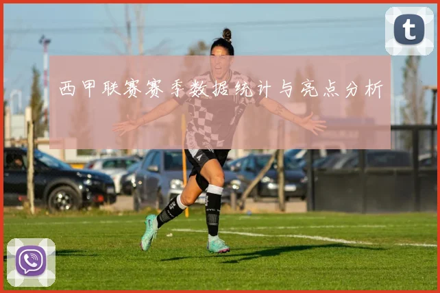西甲联赛赛季数据统计与亮点分析