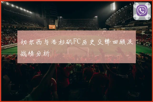 切尔西与洛杉矶FC历史交锋回顾及战绩分析
