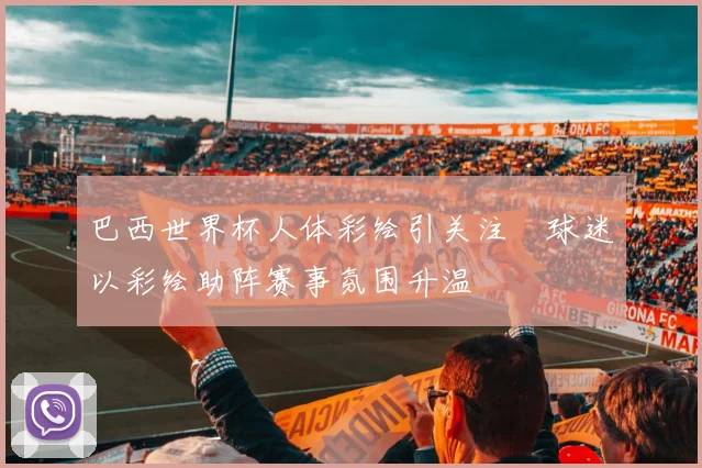 巴西世界杯人体彩绘引关注　球迷以彩绘助阵赛事氛围升温