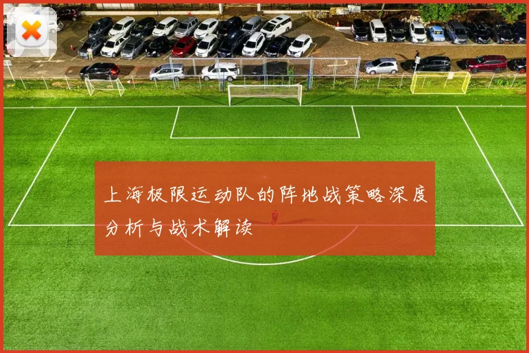 上海极限运动队的阵地战策略深度分析与战术解读