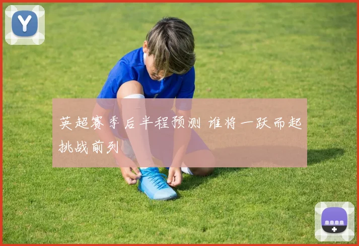 英超赛季后半程预测 谁将一跃而起挑战前列