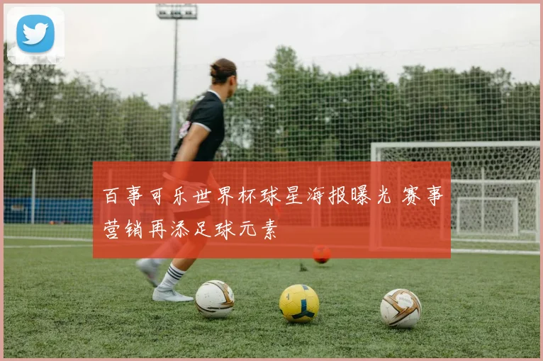 百事可乐世界杯球星海报曝光 赛事营销再添足球元素